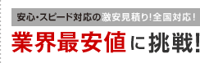 安心・スピード対応の激安見積り！全国対応！業界最安値に挑戦！